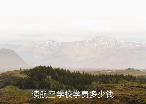中专航空学校多少学费多少钱，读航空学校学费多少钱