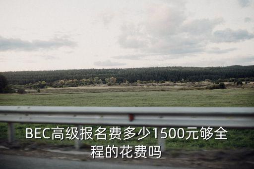 BEC高级报名费多少1500元够全程的花费吗