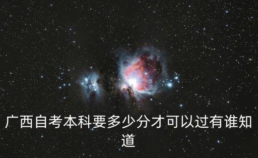 广西自考本科多少分过，广西自考本科要多少分才可以过有谁知道