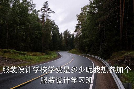 服装设计学校学费是多少呢我想参加个服装设计学习班