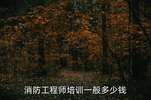 消防工程师培训一般多少钱
