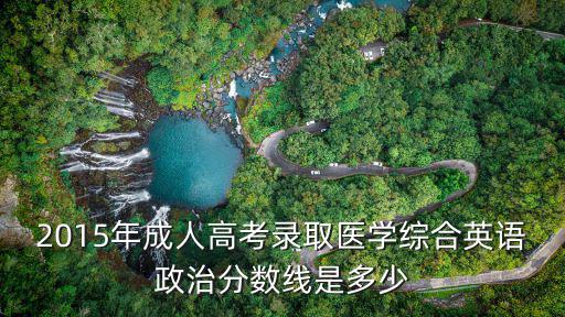 2015年成人高考录取医学综合英语政治分数线是多少