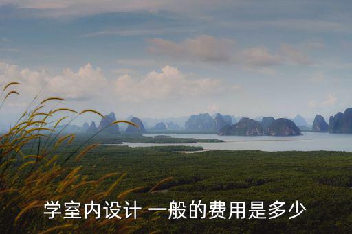 学室内设计 一般的费用是多少