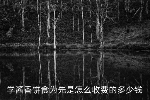 学酱香饼食为先是怎么收费的多少钱