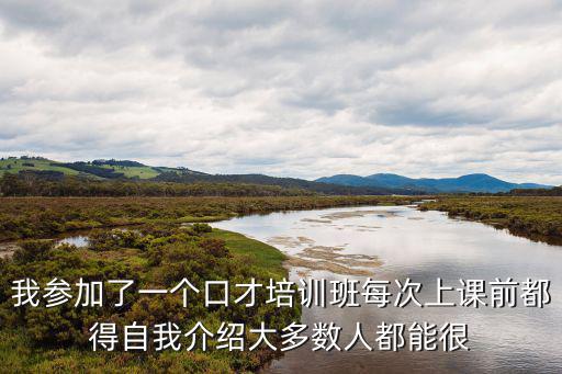 我参加了一个口才培训班每次上课前都得自我介绍大多数人都能很