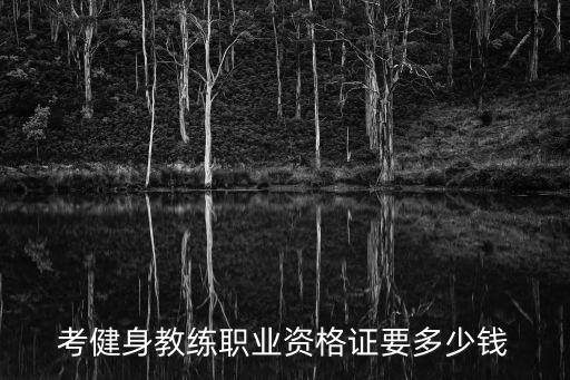 北京私人健身教练资格证多少钱，考健身教练职业资格证要多少钱
