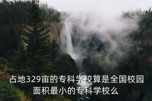 占地329亩的专科学校算是全国校园面积最小的专科学校么