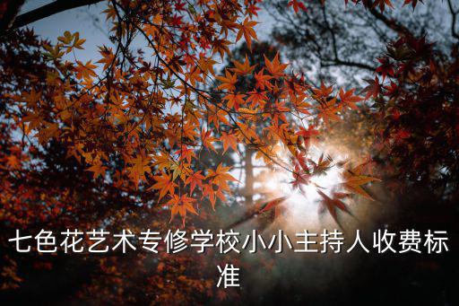 七色花艺术专修学校小小主持人收费标准