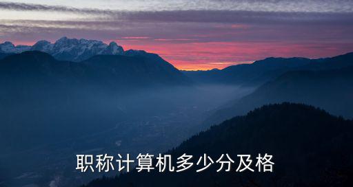 职称计算机应用多少分合格证，职称计算机考试多少分合格 知乎