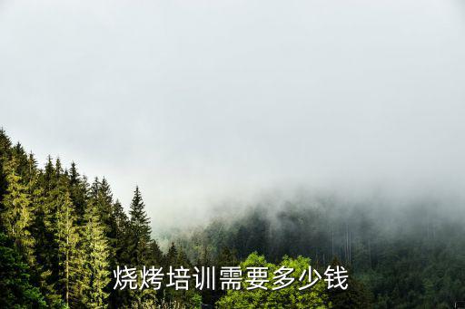 烧烤培训需要多少钱