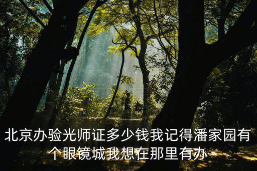 验光师多少钱一个月，北京办验光师证多少钱我记得潘家园有个眼镜城我想在那里有办