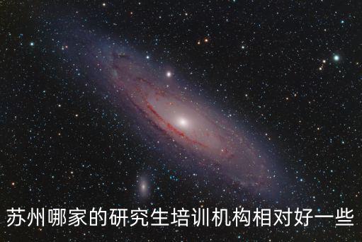 苏州有多少家考研培训机构，苏州哪家的研究生培训机构相对好一些