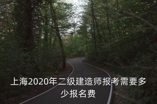 上海2020年二级建造师报考需要多少报名费