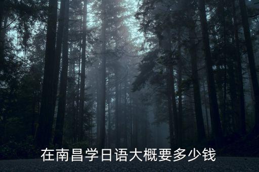 在南昌学日语大概要多少钱