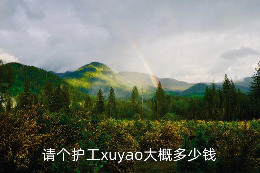 请个护工xuyao大概多少钱