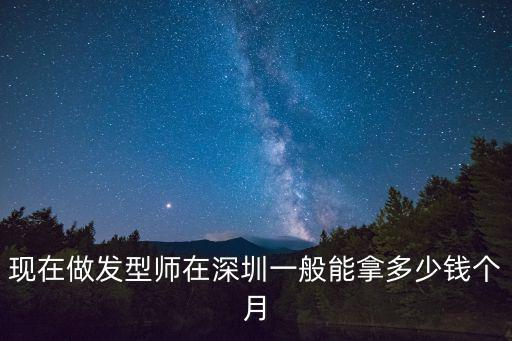 现在做发型师在深圳一般能拿多少钱个月
