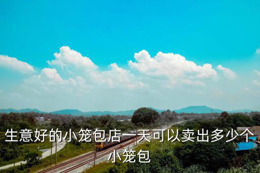 生意好的小笼包店一天可以卖出多少个小笼包