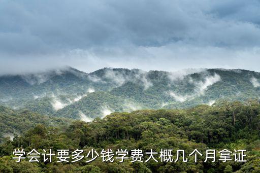 学会计要多少钱学费大概几个月拿证