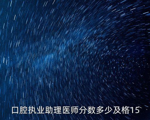口腔助理执业医师成绩多少合格15，口腔执业助理医师分数多少及格15