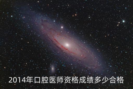 2014年口腔医师考试成绩多少通过，2014年口腔医师资格成绩多少合格