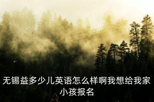 无锡益多少儿英语怎么样啊我想给我家小孩报名