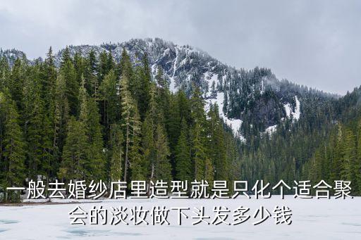 在婚纱店化淡妆多少钱，一般去婚纱影楼化个妆大概要多少钱