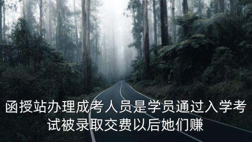 函授招生能挣多少钱，函授站办理成考人员是学员通过入学考试被录取交费以后她们赚
