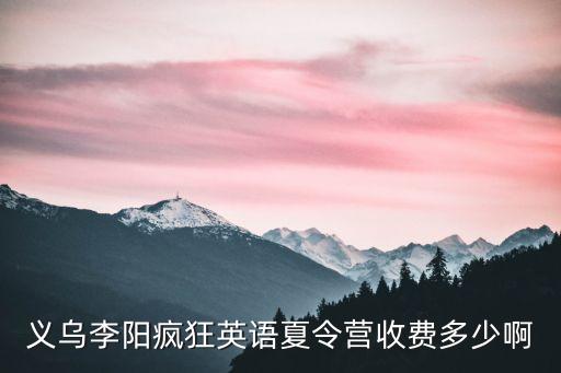 义乌李阳疯狂英语夏令营收费多少啊