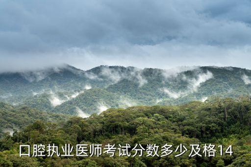 国家口腔医师分数多少通过14，口腔执业医师考试分数多少及格14