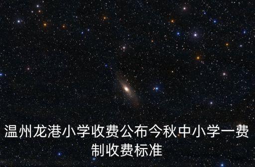 温州龙港小学收费公布今秋中小学一费制收费标准