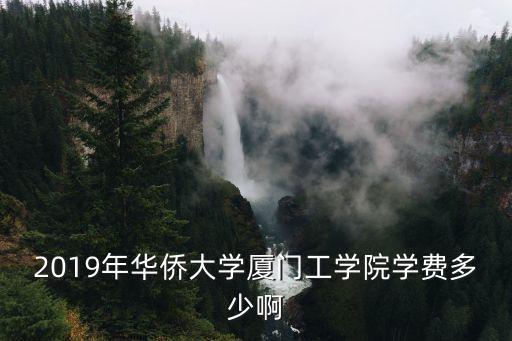 2019年华侨大学厦门工学院学费多少啊
