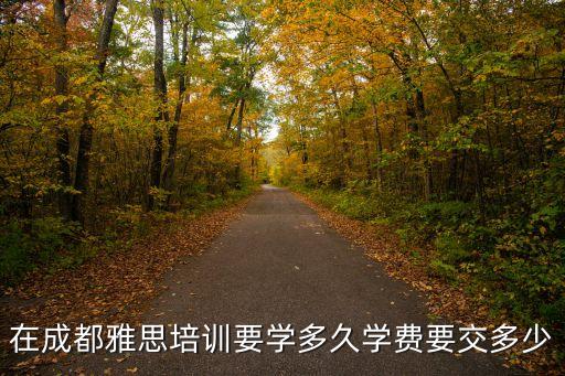 在成都雅思培训要学多久学费要交多少