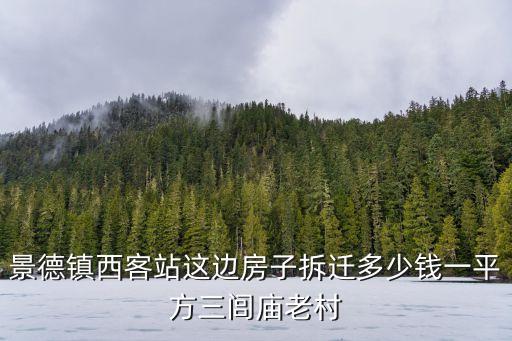 景德镇西客站这边房子拆迁多少钱一平方三闾庙老村