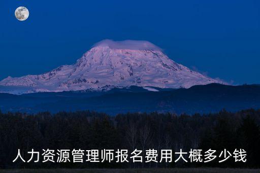 人力资源管理师考试报名多少钱，人力资源管理师报名费用大概多少钱