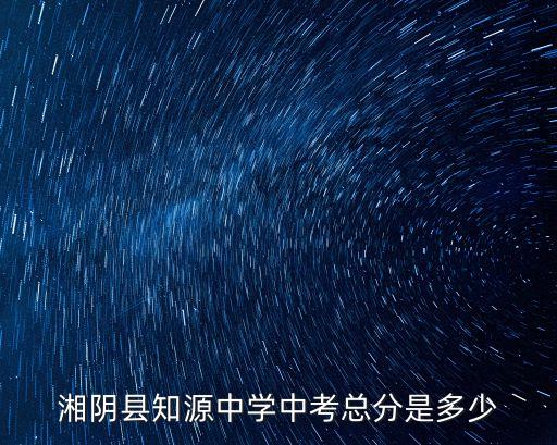 湘阴县知源中学中考总分是多少