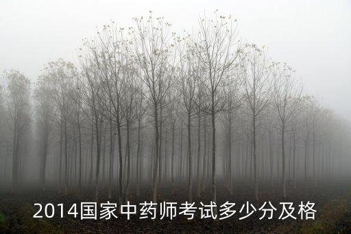 14年中药师资格考多少分合格，2014国家中药师考试多少分及格