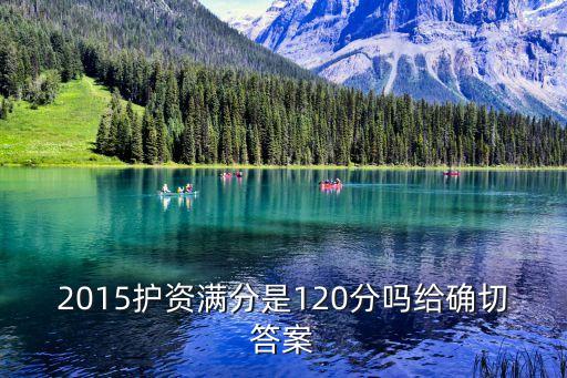 2015护资满分是120分吗给确切答案