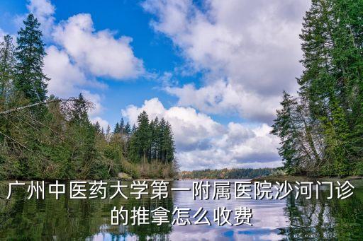 广州中医药大学第一附属医院沙河门诊的推拿怎么收费