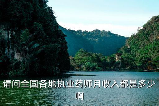 请问全国各地执业药师月收入都是多少啊