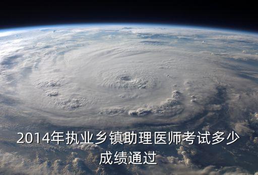 14年助理医师资格成绩多少通过，14国家执业乡镇助理医师成绩多少通过