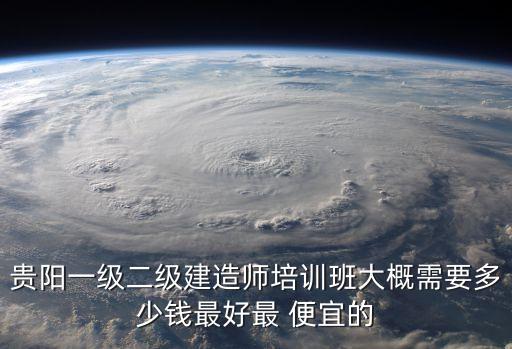 贵阳二级建造师培训班多少钱，二级建造师的培训费一般多少钱