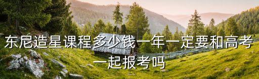 东尼造星课程多少钱一年一定要和高考一起报考吗