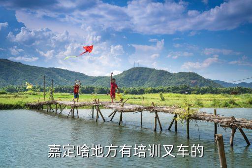 嘉定啥地方有培训叉车的
