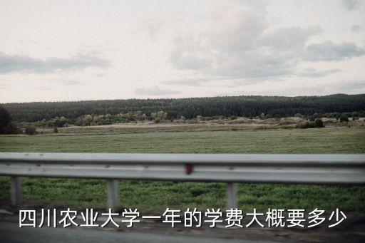 四川农业大学一年的学费大概要多少