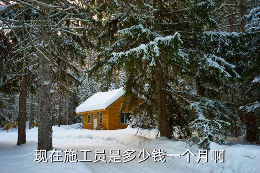 现在施工员是多少钱一个月啊