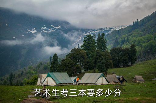 三本艺术分数线是多少分，艺术生考三本要多少分