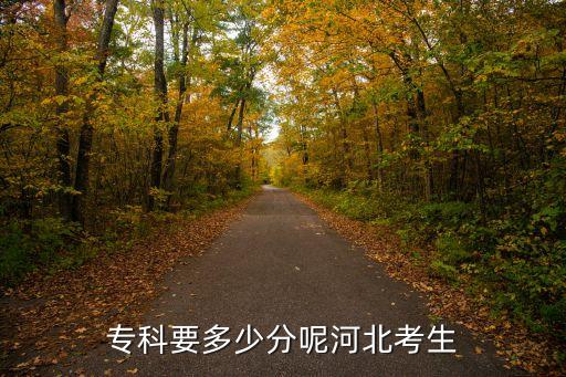 河北考大专多少分，专科要多少分呢河北考生