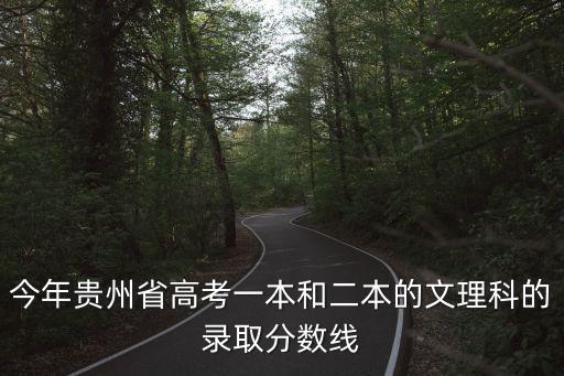 今年贵州省高考一本和二本的文理科的录取分数线
