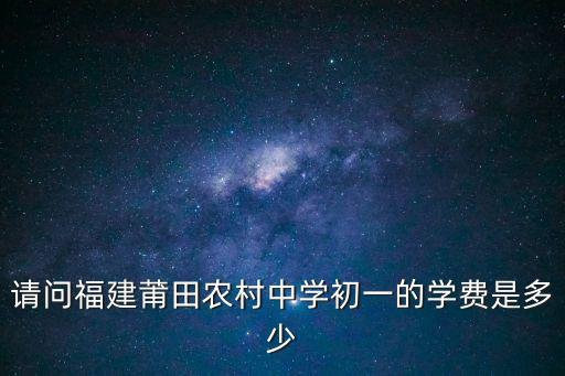 请问福建莆田农村中学初一的学费是多少
