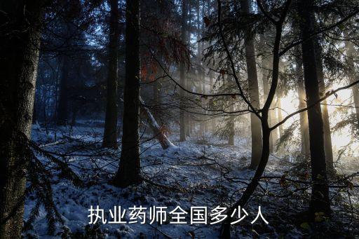 中国有多少执业药师，执业药师全国多少人